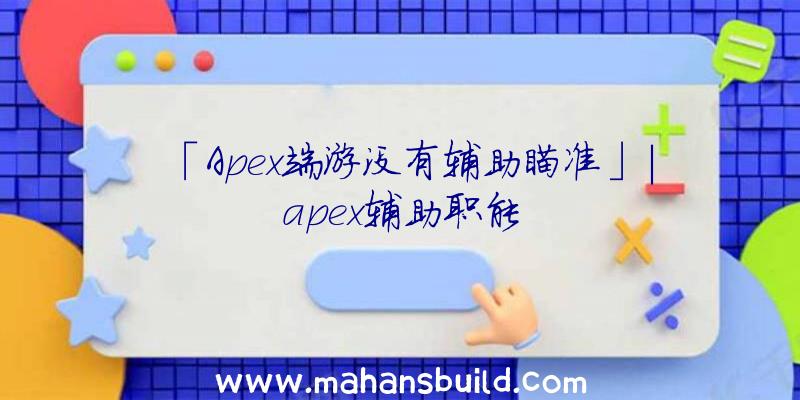 「Apex端游没有辅助瞄准」|apex辅助职能